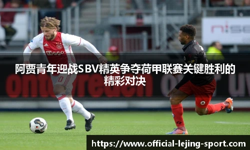 阿贾青年迎战SBV精英争夺荷甲联赛关键胜利的精彩对决