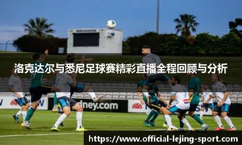 洛克达尔与悉尼足球赛精彩直播全程回顾与分析