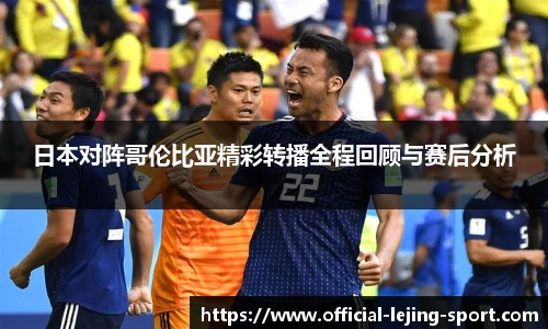 日本对阵哥伦比亚精彩转播全程回顾与赛后分析