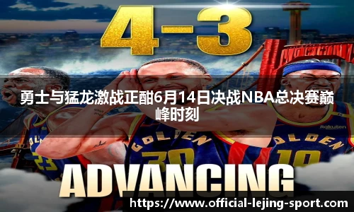 勇士与猛龙激战正酣6月14日决战NBA总决赛巅峰时刻