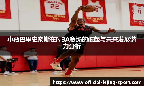小贾巴里史密斯在NBA赛场的崛起与未来发展潜力分析